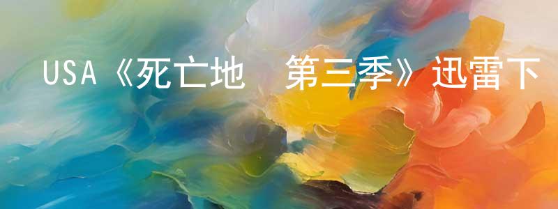 陳再智發布USA《死亡地帶第三季》迅雷下載/在線觀看/百度云-魔幻/科幻-美劇天堂